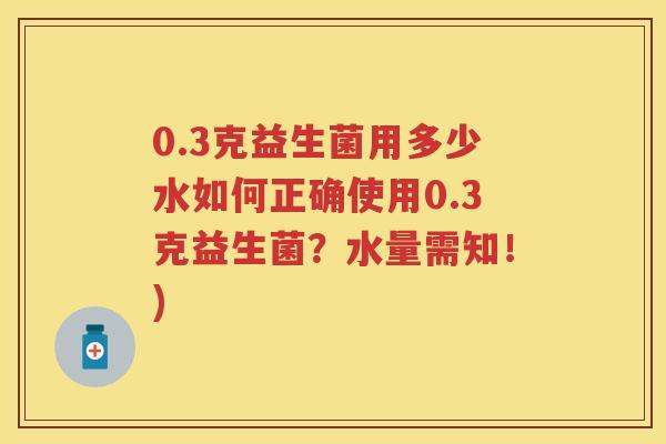 0.3克益生菌用多少水如何正确使用0.3克益生菌？水量需知！)