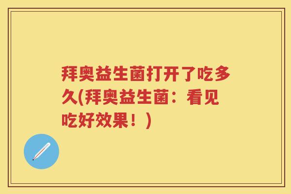 拜奥益生菌打开了吃多久(拜奥益生菌：看见吃好效果！)