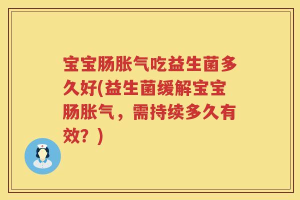 宝宝肠吃益生菌多久好(益生菌缓解宝宝肠,需持续多久有效?) 宝宝肠吃益生菌多久好(益生菌缓解宝宝肠,需持续多久有效?)