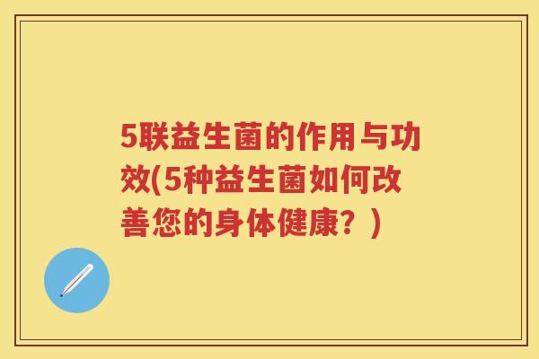 5联益生菌的作用与功效(5种益生菌如何改善您的身体健康?) 5联益生菌的作用与功效(5种益生菌如何改善您的身体健康?)
