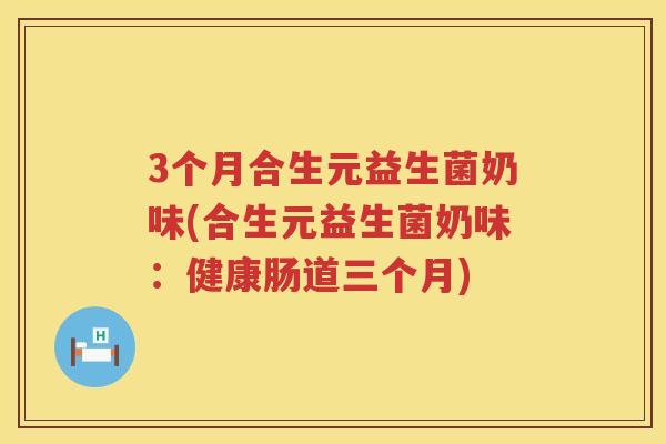 3个月合生元益生菌奶味(合生元益生菌奶味:健康肠道三个月) 3个月合生元益生菌奶味(合生元益生菌奶味:健康肠道三个月)