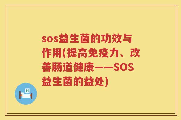 sos益生菌的功效与作用(提高力、改善肠道健康——SOS益生菌的益处) sos益生菌的功效与作用(提高力、改善肠道健康——SOS益生菌的益处)