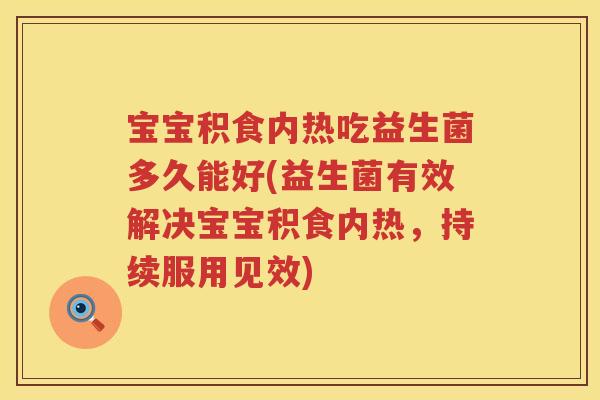 宝宝积食内热吃益生菌多久能好(益生菌有效解决宝宝积食内热,持续服用见效) 宝宝积食内热吃益生菌多久能好(益生菌有效解决宝宝积食内热,持续服用见效)