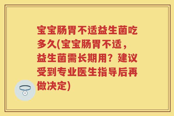 宝宝肠胃不适益生菌吃多久(宝宝肠胃不适,益生菌需长期用?建议受到专业医生指导后再做决定) 宝宝肠胃不适益生菌吃多久(宝宝肠胃不适,益生菌需长期用?建议受到专业医生指导后再做决定)