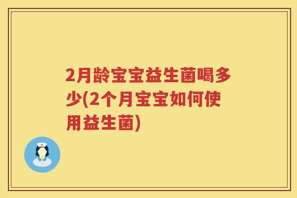 2月龄宝宝益生菌喝多少(2个月宝宝如何使用益生菌) 2月龄宝宝益生菌喝多少(2个月宝宝如何使用益生菌)