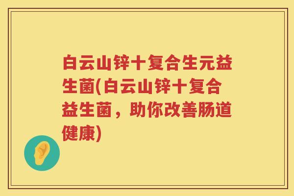 白云山锌十复合生元益生菌(白云山锌十复合益生菌,助你改善肠道健康) 白云山锌十复合生元益生菌(白云山锌十复合益生菌,助你改善肠道健康)