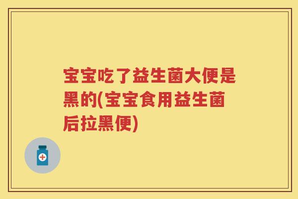 宝宝吃了益生菌大便是黑的(宝宝食用益生菌后拉黑便) 宝宝吃了益生菌大便是黑的(宝宝食用益生菌后拉黑便)