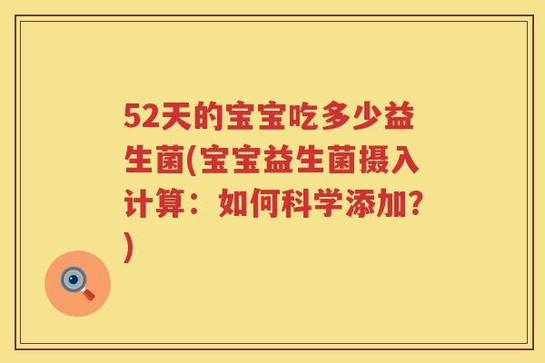 52天的宝宝吃多少益生菌(宝宝益生菌摄入计算：如何科学添加？)