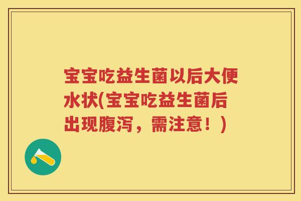 宝宝吃益生菌以后大便水状(宝宝吃益生菌后出现，需注意！)