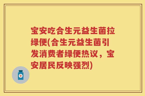 宝安吃合生元益生菌拉绿便(合生元益生菌引发消费者绿便热议,宝安居民反映强烈) 宝安吃合生元益生菌拉绿便(合生元益生菌引发消费者绿便热议,宝安居民反映强烈)