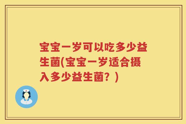 宝宝一岁可以吃多少益生菌(宝宝一岁适合摄入多少益生菌？)