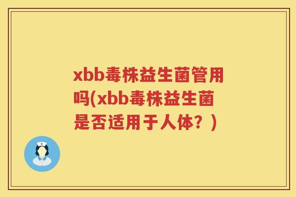 xbb毒株益生菌管用吗(xbb毒株益生菌是否适用于人体?) xbb毒株益生菌管用吗(xbb毒株益生菌是否适用于人体?)