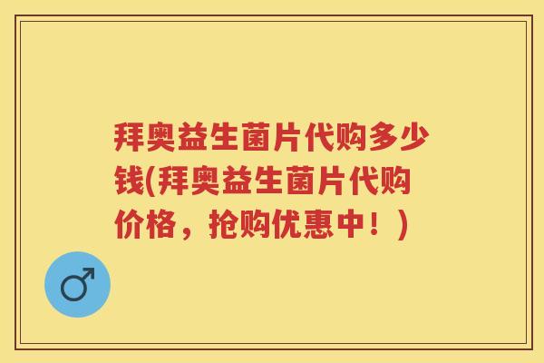 拜奥益生菌片代购多少钱(拜奥益生菌片代购价格,抢购优惠中!) 拜奥益生菌片代购多少钱(拜奥益生菌片代购价格,抢购优惠中!)