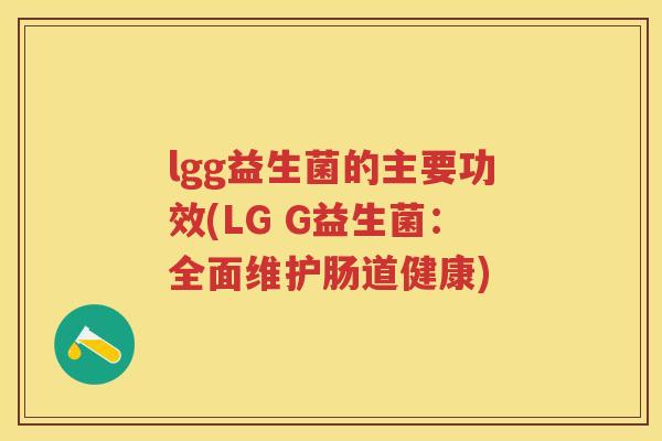 lgg益生菌的主要功效(LG G益生菌：全面维护肠道健康)