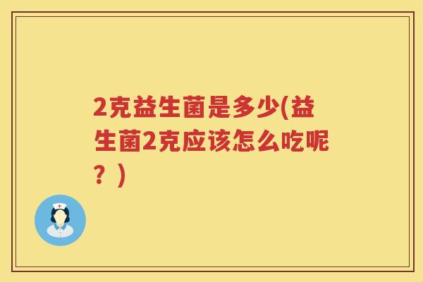 2克益生菌是多少(益生菌2克应该怎么吃呢？)