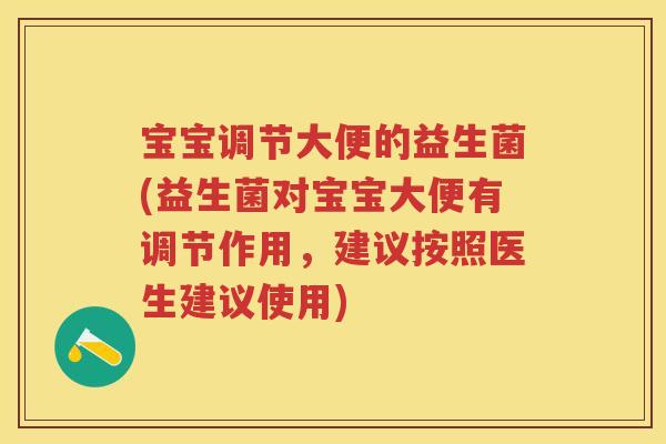 宝宝调节大便的益生菌(益生菌对宝宝大便有调节作用,建议按照医生建议使用) 宝宝调节大便的益生菌(益生菌对宝宝大便有调节作用,建议按照医生建议使用)