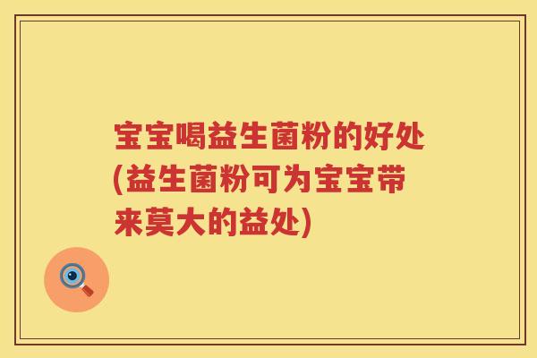 宝宝喝益生菌粉的好处(益生菌粉可为宝宝带来莫大的益处) 宝宝喝益生菌粉的好处(益生菌粉可为宝宝带来莫大的益处)