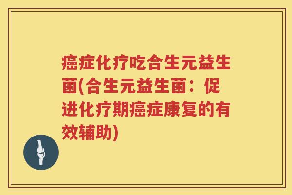 症吃合生元益生菌(合生元益生菌:促进期症康复的有效辅助) 症吃合生元益生菌(合生元益生菌:促进期症康复的有效辅助)