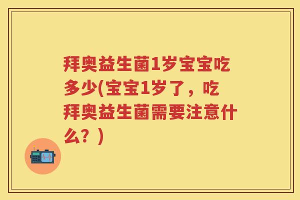拜奥益生菌1岁宝宝吃多少(宝宝1岁了,吃拜奥益生菌需要注意什么?) 拜奥益生菌1岁宝宝吃多少(宝宝1岁了,吃拜奥益生菌需要注意什么?)