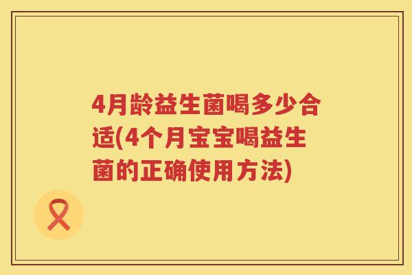 4月龄益生菌喝多少合适(4个月宝宝喝益生菌的正确使用方法)