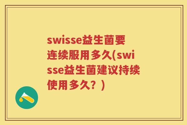 swisse益生菌要连续服用多久(swisse益生菌建议持续使用多久?) swisse益生菌要连续服用多久(swisse益生菌建议持续使用多久?)