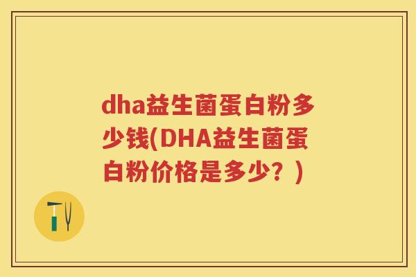 dha益生菌蛋白粉多少钱(DHA益生菌蛋白粉价格是多少？)