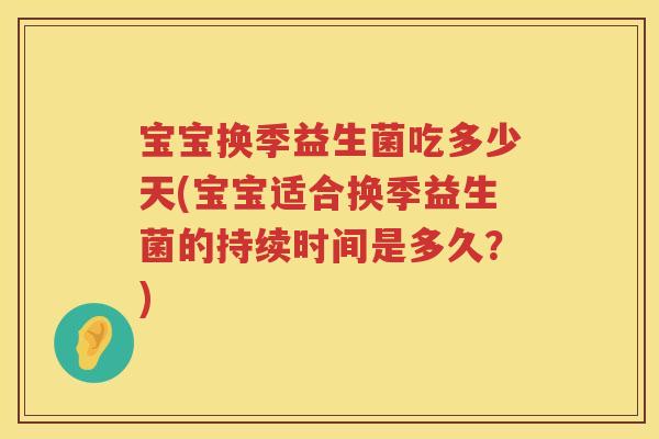宝宝换季益生菌吃多少天(宝宝适合换季益生菌的持续时间是多久?) 宝宝换季益生菌吃多少天(宝宝适合换季益生菌的持续时间是多久?)