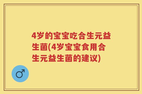 4岁的宝宝吃合生元益生菌(4岁宝宝食用合生元益生菌的建议) 4岁的宝宝吃合生元益生菌(4岁宝宝食用合生元益生菌的建议)