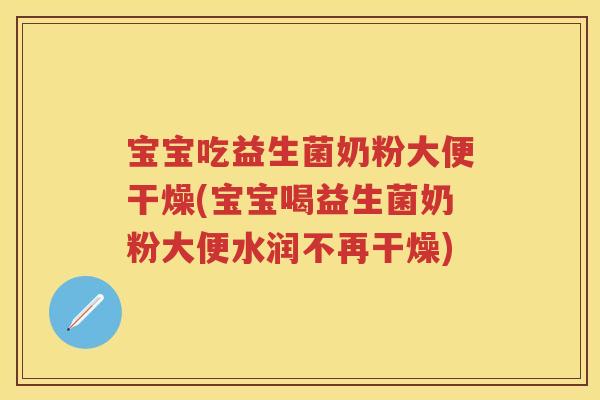 宝宝吃益生菌奶粉大便干燥(宝宝喝益生菌奶粉大便水润不再干燥) 宝宝吃益生菌奶粉大便干燥(宝宝喝益生菌奶粉大便水润不再干燥)