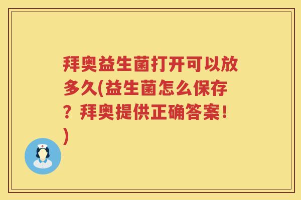 拜奥益生菌打开可以放多久(益生菌怎么保存？拜奥提供正确答案！)