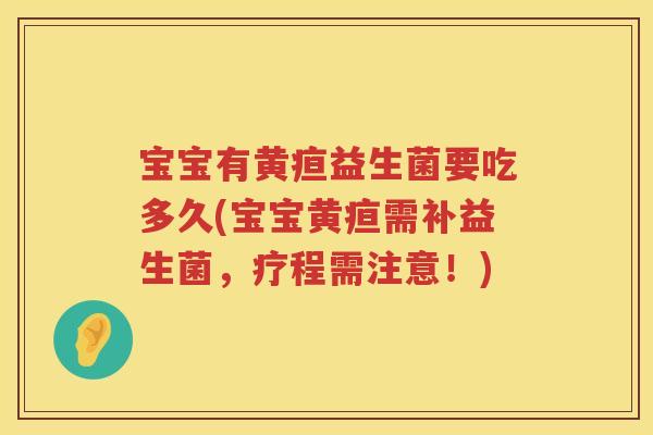 宝宝有黄疸益生菌要吃多久(宝宝黄疸需补益生菌,疗程需注意!) 宝宝有黄疸益生菌要吃多久(宝宝黄疸需补益生菌,疗程需注意!)