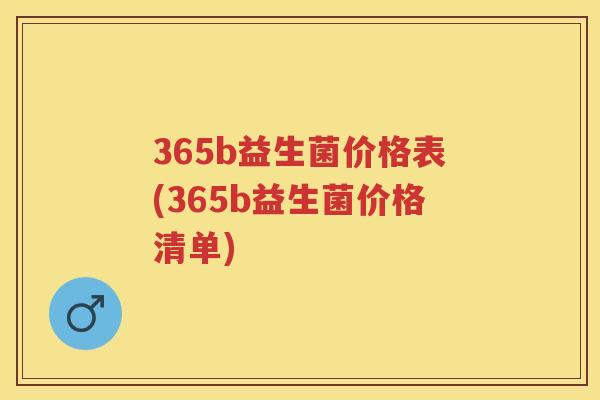 365b益生菌价格表(365b益生菌价格清单) 365b益生菌价格表(365b益生菌价格清单)