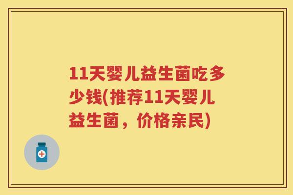 11天婴儿益生菌吃多少钱(推荐11天婴儿益生菌，价格亲民)