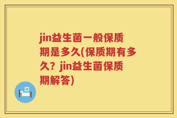 jin益生菌一般保质期是多久(保质期有多久？jin益生菌保质期解答)