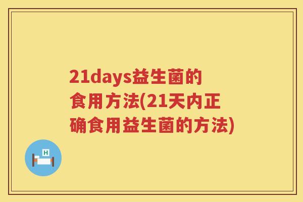 21days益生菌的食用方法(21天内正确食用益生菌的方法)