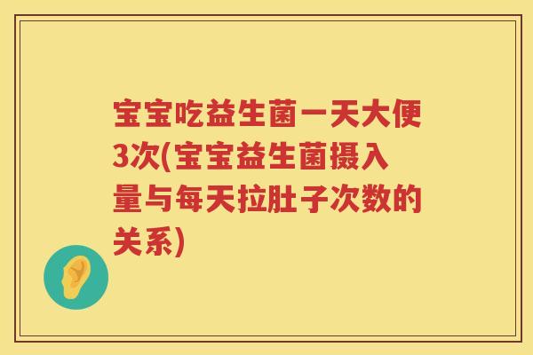 宝宝吃益生菌一天大便3次(宝宝益生菌摄入量与每天拉肚子次数的关系) 宝宝吃益生菌一天大便3次(宝宝益生菌摄入量与每天拉肚子次数的关系)