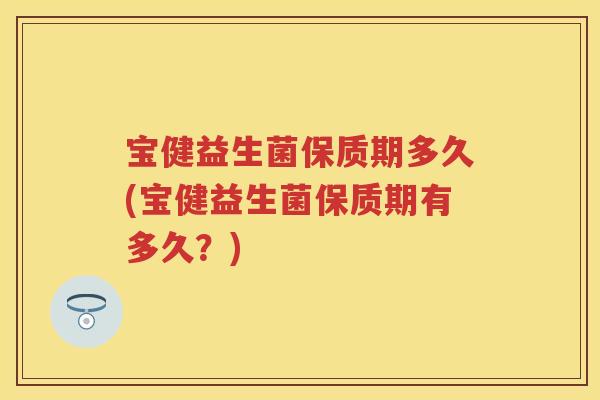 宝健益生菌保质期多久(宝健益生菌保质期有多久?) 宝健益生菌保质期多久(宝健益生菌保质期有多久?)