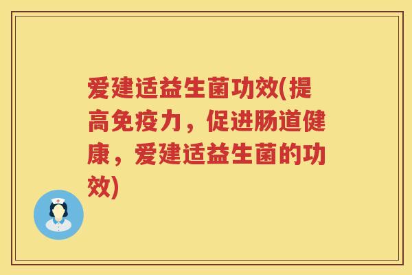 爱建适益生菌功效(提高力,促进肠道健康,爱建适益生菌的功效) 爱建适益生菌功效(提高力,促进肠道健康,爱建适益生菌的功效)