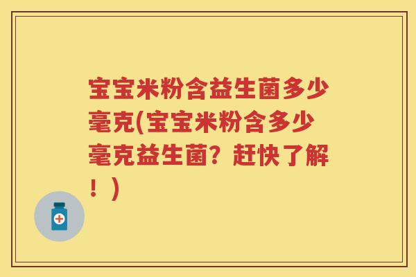 宝宝米粉含益生菌多少毫克(宝宝米粉含多少毫克益生菌?赶快了解!) 宝宝米粉含益生菌多少毫克(宝宝米粉含多少毫克益生菌?赶快了解!)