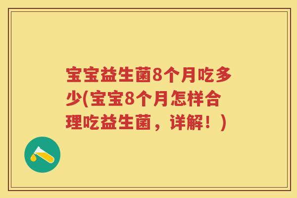 宝宝益生菌8个月吃多少(宝宝8个月怎样合理吃益生菌,详解!) 宝宝益生菌8个月吃多少(宝宝8个月怎样合理吃益生菌,详解!)
