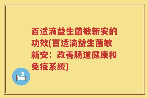 百适滴益生菌敏新安的功效(百适滴益生菌敏新安：改善肠道健康和系统)