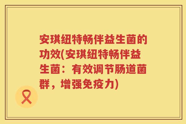 安琪纽特畅伴益生菌的功效(安琪纽特畅伴益生菌:有效调节肠道菌群,增强力) 安琪纽特畅伴益生菌的功效(安琪纽特畅伴益生菌:有效调节肠道菌群,增强力)