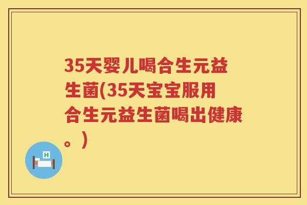 35天婴儿喝合生元益生菌(35天宝宝服用合生元益生菌喝出健康。) 35天婴儿喝合生元益生菌(35天宝宝服用合生元益生菌喝出健康。)