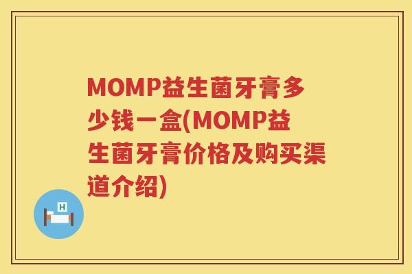 MOMP益生菌牙膏多少钱一盒(MOMP益生菌牙膏价格及购买渠道介绍)