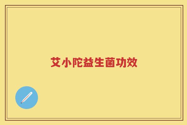 艾小陀益生菌功效