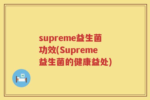 supreme益生菌功效(Supreme益生菌的健康益处) supreme益生菌功效(Supreme益生菌的健康益处)