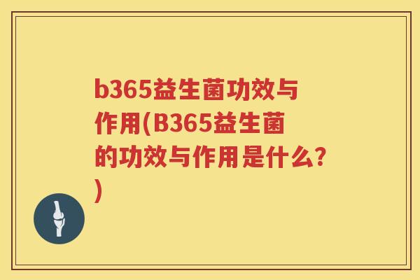 b365益生菌功效与作用(B365益生菌的功效与作用是什么？)