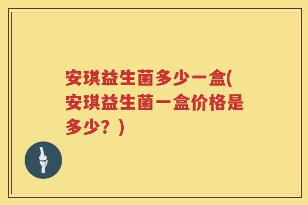 安琪益生菌多少一盒(安琪益生菌一盒价格是多少?) 安琪益生菌多少一盒(安琪益生菌一盒价格是多少?)