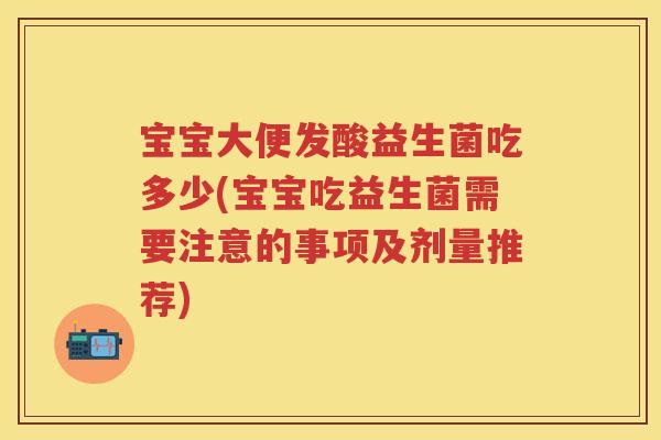 宝宝大便发酸益生菌吃多少(宝宝吃益生菌需要注意的事项及剂量推荐)