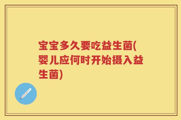 宝宝多久要吃益生菌(婴儿应何时开始摄入益生菌) 宝宝多久要吃益生菌(婴儿应何时开始摄入益生菌)